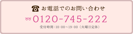 お電話でのお問い合わせ 【フリーダイヤル】0120-745-222　受付時間：10:00?19:00（火曜日定休）