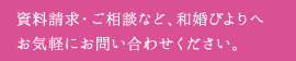 資料請求・ご相談など、和婚びよりへお気軽にお問い合わせください。